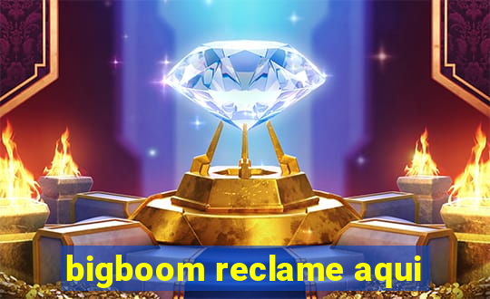 bigboom reclame aqui